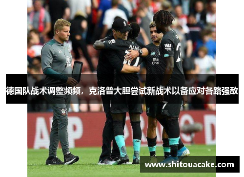 德国队战术调整频频，克洛普大胆尝试新战术以备应对各路强敌
