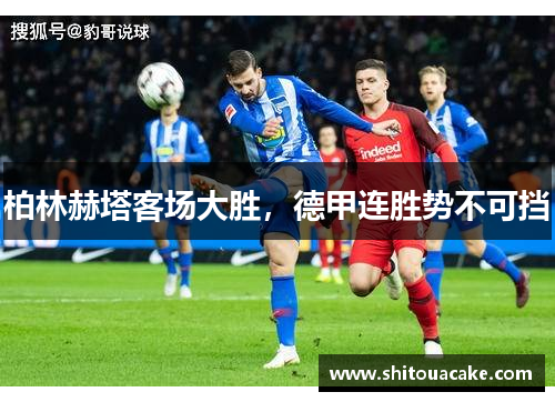 柏林赫塔客场大胜，德甲连胜势不可挡